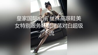 皇家国际会所 丝袜高跟鞋美女特别服务场面淫荡对白超级下流