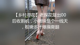 【乡村寻花】老探花复出00后收割机，小嫩妹是个一线天，粉嫩多汁爆操爽翻