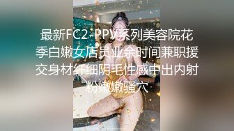 最新FC2-PPV系列美容院花季白嫩女店员业余时间兼职援交身材纤细阴毛性感中出内射粉嫩嫩骚穴