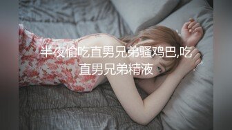 半夜偷吃直男兄弟骚鸡巴,吃直男兄弟精液