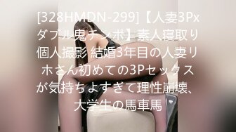 [328HMDN-299]【人妻3Pxダブル鬼チンポ】素人寝取り個人撮影 結婚3年目の人妻リホさん初めての3Pセックスが気持ちよすぎて理性崩壊、大学生の馬車馬