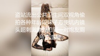 盗站流出公共卫生间双视角偸拍各种年龄段妹子方便坑内镜头超刺激意外拍到一对炮友厕所里造爱