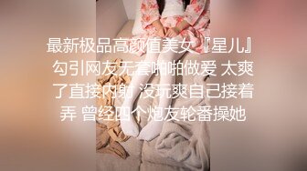 最新极品高颜值美女『星儿』勾引网友无套啪啪做爱 太爽了直接内射 没玩爽自己接着弄 曾经四个炮友轮番操她