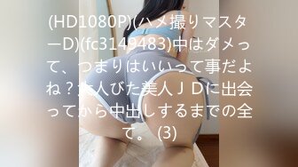 (HD1080P)(ハメ撮りマスターD)(fc3149483)中はダメって、つまりはいいって事だよね？大人びた美人ＪＤに出会ってから中出しするまでの全て。 (3)