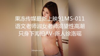 果冻传媒最新上映91MS-011语文老师淑女老师渴望性高潮只身下海拍AV-新人徐洛瑶