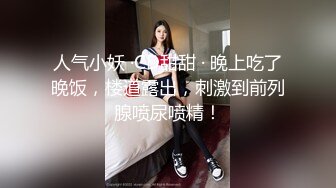 人气小妖 ·CD甜甜 · 晚上吃了晚饭，楼道露出，刺激到前列腺喷尿喷精！