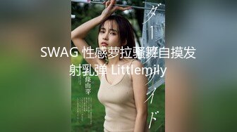 SWAG 性感萝拉骚舞自摸发射乳弹 Littlemily