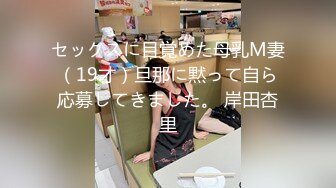 セックスに目覚めた母乳M妻（19才）旦那に黙って自ら応募してきました。 岸田杏里