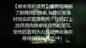 【被肏弯的直男】直男锻炼扭了脚踝预约推拿,长像可爱身材结实的直男被两个技师盯上,技师用肉棒摩擦直男的菊花,受伤的直男无力反抗开始喜欢被肏猛操的感觉(中) 