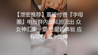 【泄密推荐】重磅付费『字母圈』电报群内部私拍流出 众女神汇集一堂 性爱超体验 应有尽有 第十二弹