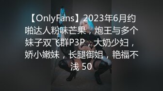 【OnlyFans】2023年6月约啪达人粉味芒果，炮王与多个妹子双飞群P3P，大奶少妇，娇小嫩妹，长腿御姐，艳福不浅 50