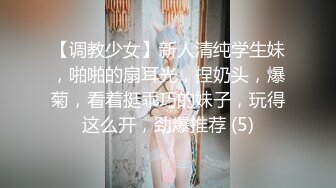 【调教少女】新人清纯学生妹，啪啪的扇耳光，捏奶头，爆菊，看着挺乖巧的妹子，玩得这么开，劲爆推荐 (5)