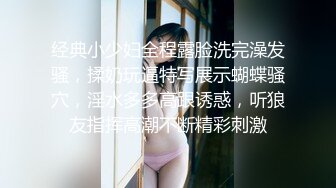 经典小少妇全程露脸洗完澡发骚，揉奶玩逼特写展示蝴蝶骚穴，淫水多多高跟诱惑，听狼友指挥高潮不断精彩刺激