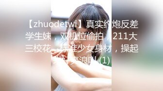 【zhuodetwi】真实约炮反差学生妹，双机位偷拍，211大三校花，标准少女身材，操起来好爽浪叫 (1)