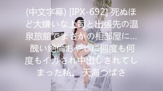 (中文字幕) [IPX-692] 死ぬほど大嫌いな上司と出張先の温泉旅館でまさかの相部屋に… 醜い絶倫おやじに何度も何度もイカされ中出しされてしまった私。 天海つばさ