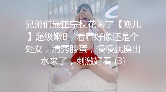 兄弟们最正宗校花来了【晚儿】超级嫩B，看着好像还是个处女，清秀脸蛋，慢慢就摸出水来了，刺激好看 (3)