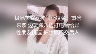 极品美臀女神『小凌兔』重磅来袭 边玩嫩穴边打电话给异性朋友挑逗 护士服口交后入