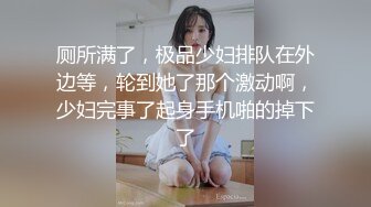 厕所满了，极品少妇排队在外边等，轮到她了那个激动啊，少妇完事了起身手机啪的掉下了