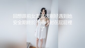 回想跟前女友那次剛好遇到她安全期終於不用內射在屁屁裡了