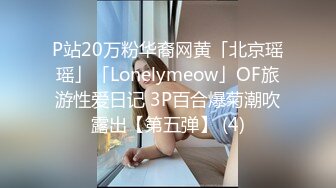 P站20万粉华裔网黄「北京瑶瑶」「Lonelymeow」OF旅游性爱日记 3P百合爆菊潮吹露出【第五弹】 (4)