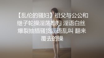 【乱伦的骚妇】祖父与公公和继子轮操淫荡媳妇 淫语白丝 爆裂抽插骚货淫语乱叫 翻来覆去的操