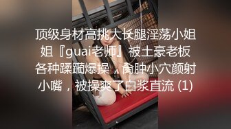 顶级身材高挑大长腿淫荡小姐姐『guai老师』被土豪老板各种蹂躏爆操，肏肿小穴颜射小嘴，被操爽了白浆直流 (1)