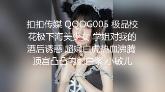 扣扣传媒 QQOG005 极品校花极下海美少女 学姐对我的酒后诱惑 超嫩白虎热血沸腾 顶宫凸凸内射白浆 小敏儿