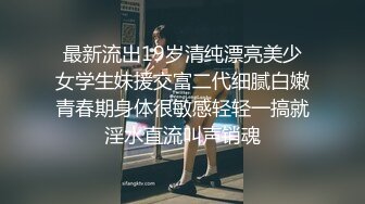 最新流出19岁清纯漂亮美少女学生妹援交富二代细腻白嫩青春期身体很敏感轻轻一搞就淫水直流叫声销魂