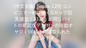 (中文字幕) [waaa-129] コンビニで一緒に働くGカップ巨乳彼女（23歳）が同じバイトの卑屈なデカチンの夜勤オヤジ（56歳）に寝取られた 三舩みすず