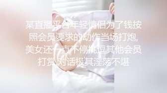 某直播平台年轻情侣为了钱按照会员要求的动作当场打炮,美女还一直不停挑逗其他会员打赏,对话极其淫荡不堪