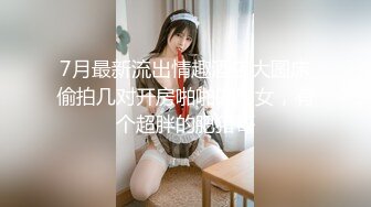 7月最新流出情趣酒店大圆床偷拍几对开房啪啪的男女，有个超胖的肥猪哥