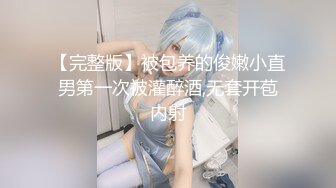 【完整版】被包养的俊嫩小直男第一次被灌醉酒,无套开苞内射