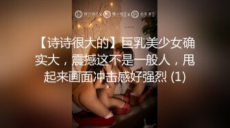 【诗诗很大的】巨乳美少女确实大，震撼这不是一般人，甩起来画面冲击感好强烈 (1)