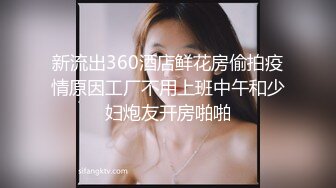 新流出360酒店鲜花房偷拍疫情原因工厂不用上班中午和少妇炮友开房啪啪