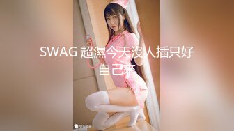 SWAG 超濕今天沒人插只好自己來