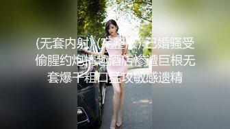 (无套内射) (完整版) 已婚骚受偷腥约炮情趣酒店惨遭巨根无套爆干粗口猛攻敏感遗精