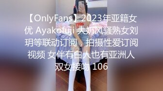 【OnlyFans】2023年亚籍女优 Ayakofuji 大奶风骚熟女刘玥等联动订阅，拍摄性爱订阅视频 女伴有白人也有亚洲人双女接吻 106