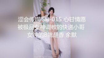 涩会传媒 SH-015 心甘情愿被极品女神调教的快递小哥 女神的B就是香 余默