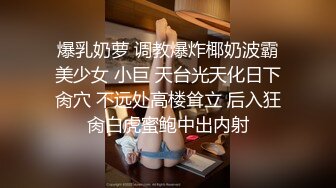 爆乳奶萝 调教爆炸椰奶波霸美少女 小巨 天台光天化日下肏穴 不远处高楼耸立 后入狂肏白虎蜜鲍中出内射