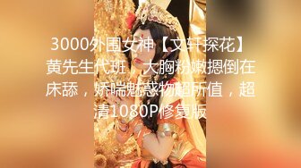 3000外围女神【文轩探花】黄先生代班，大胸粉嫩摁倒在床舔，娇喘魅惑物超所值，超清1080P修复版