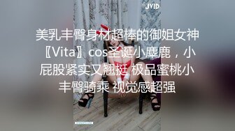 美乳丰臀身材超棒的御姐女神〖Vita〗cos圣诞小麋鹿，小屁股紧实又翘挺 极品蜜桃小丰臀骑乘 视觉感超强