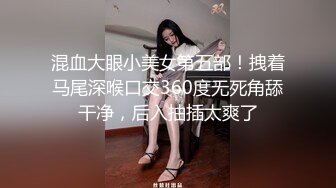 混血大眼小美女第五部！拽着马尾深喉口交360度无死角舔干净，后入抽插太爽了