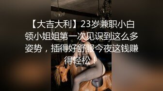 【大吉大利】23岁兼职小白领小姐姐第一次见识到这么多姿势，插得好舒服今夜这钱赚得轻松！