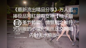 《最新流出精品分享》万人追捧极品网红萝莉女神【柚子猫】万圣节特辑，情景剧之被符咒驯服的小僵尸黑丝足交啪啪内射无水原版