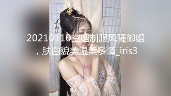 20210110空姐制服风骚御姐，肤白貌美温柔多情_iris3