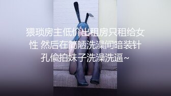 猥琐房主低价出租房只租给女性 然后在简陋洗澡间暗装针孔偸拍妹子洗澡洗逼~