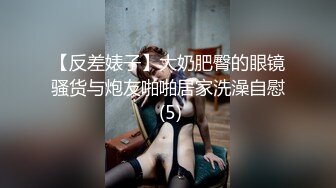 【反差婊子】大奶肥臀的眼镜骚货与炮友啪啪居家洗澡自慰 (5)