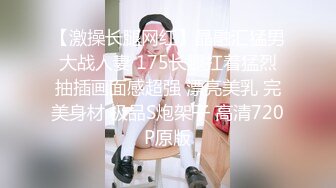 【激操长腿网红】晶融汇猛男大战人妻 175长腿扛着猛烈抽插画面感超强 漂亮美乳 完美身材 极品S炮架子 高清720P原版