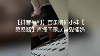 【抖音福利】苗条精神小妹【桑桑酱】直播间露底自慰揉奶