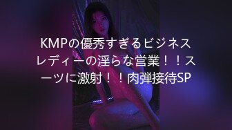 KMPの優秀すぎるビジネスレディーの淫らな営業！！スーツに激射！！肉弾接待SP